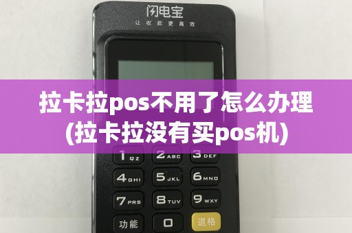 拉卡拉pos不用了怎么办理(拉卡拉没有买pos机)
