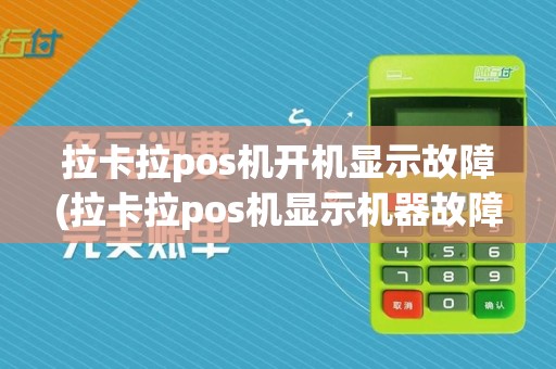 拉卡拉pos机开机显示故障(拉卡拉pos机显示机器故障)