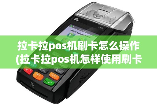 拉卡拉pos机刷卡怎么操作(拉卡拉pos机怎样使用刷卡)