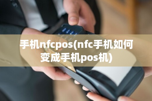 手机nfcpos(nfc手机如何变成手机pos机)