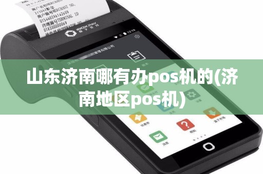 山东济南哪有办pos机的(济南地区pos机)
