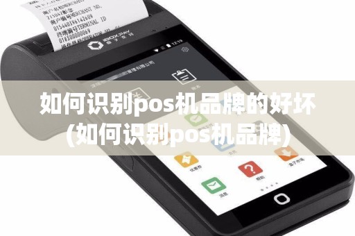 如何识别pos机品牌的好坏(如何识别pos机品牌)