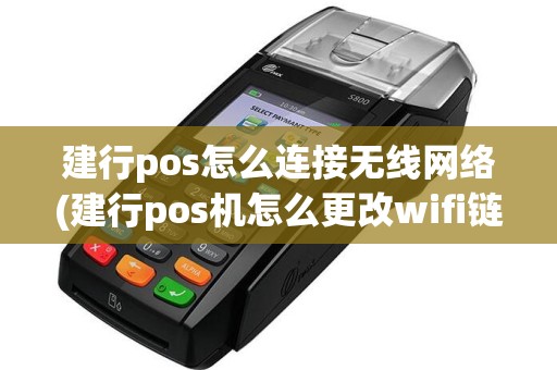 建行pos怎么连接无线网络(建行pos机怎么更改wifi链接)
