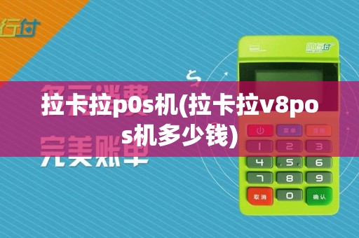 拉卡拉p0s机(拉卡拉v8pos机多少钱)