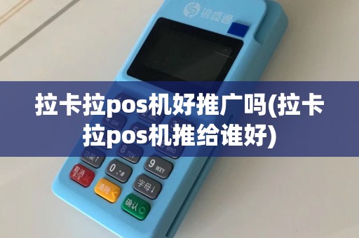 拉卡拉pos机好推广吗(拉卡拉pos机推给谁好)