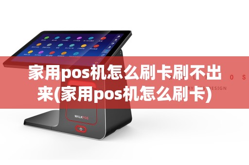 家用pos机怎么刷卡刷不出来(家用pos机怎么刷卡)
