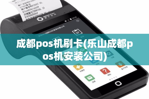成都pos机刷卡(乐山成都pos机安装公司)