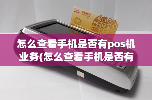 怎么查看手机是否有pos机业务(怎么查看手机是否有pos机)