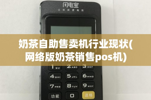 奶茶自助售卖机行业现状(网络版奶茶销售pos机)