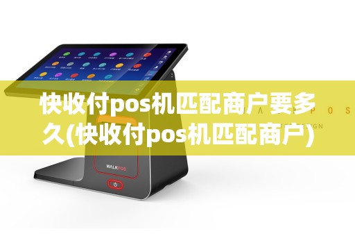 快收付pos机匹配商户要多久(快收付pos机匹配商户)