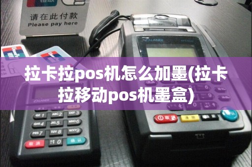拉卡拉pos机怎么加墨(拉卡拉移动pos机墨盒)