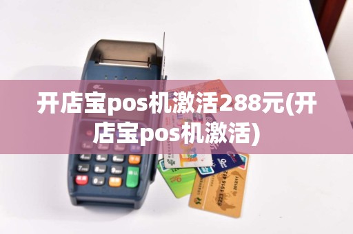 开店宝pos机激活288元(开店宝pos机激活)