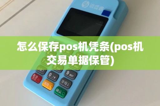 怎么保存pos机凭条(pos机交易单据保管)