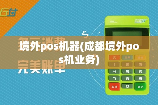 境外pos机器(成都境外pos机业务)