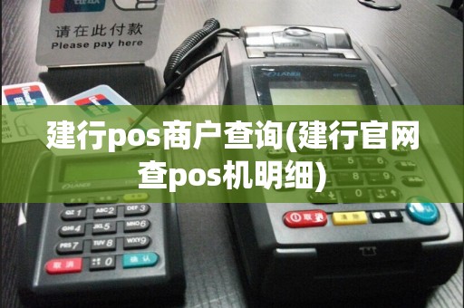 建行pos商户查询(建行官网查pos机明细)