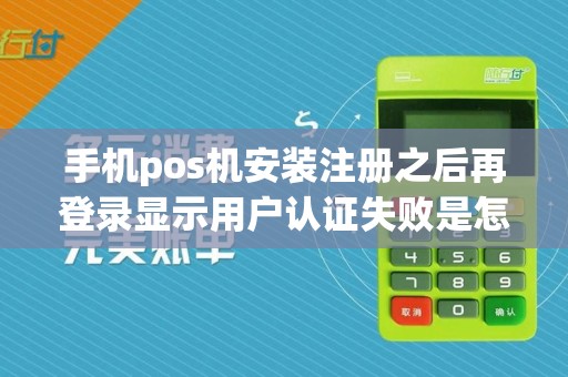 手机pos机安装注册之后再登录显示用户认证失败是怎么回事