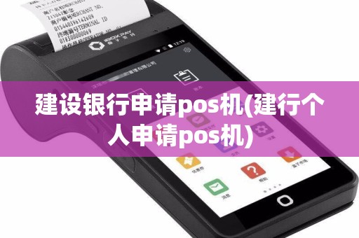 建设银行申请pos机(建行个人申请pos机)