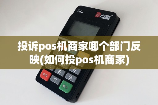 投诉pos机商家哪个部门反映(如何投pos机商家)
