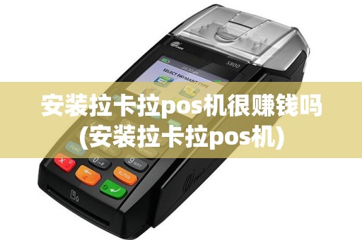 安装拉卡拉pos机很赚钱吗(安装拉卡拉pos机)