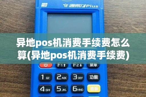 异地pos机消费手续费怎么算(异地pos机消费手续费)