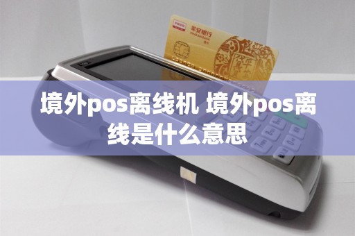 境外pos离线机 境外pos离线是什么意思