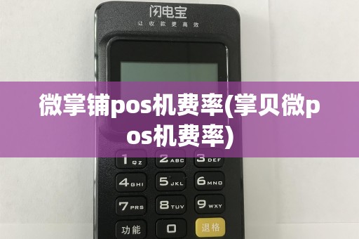 微掌铺pos机费率(掌贝微pos机费率)