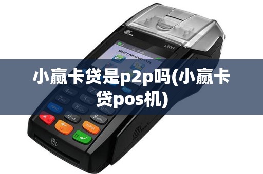 小赢卡贷是p2p吗(小赢卡贷pos机)