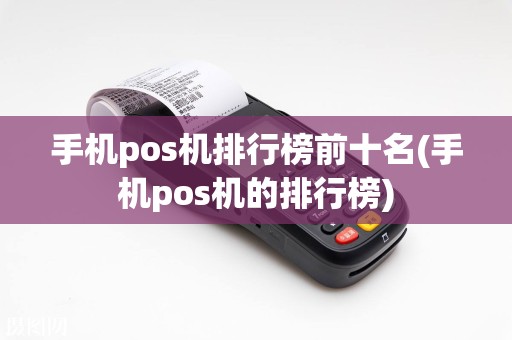 手机pos机排行榜前十名(手机pos机的排行榜)