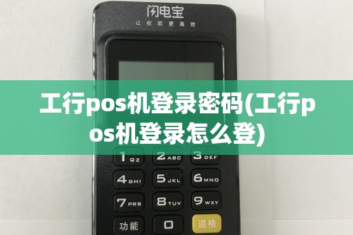 工行pos机登录密码(工行pos机登录怎么登)