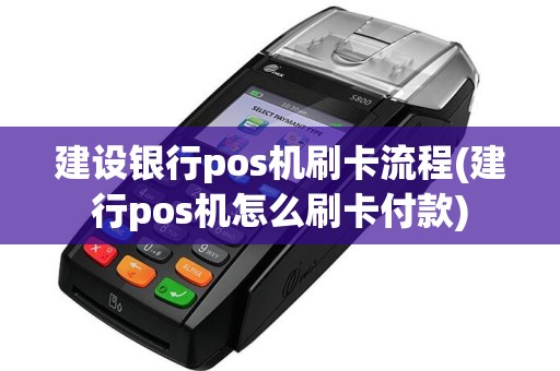 建设银行pos机刷卡流程(建行pos机怎么刷卡付款)