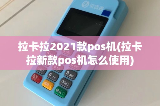 拉卡拉2021款pos机(拉卡拉新款pos机怎么使用)