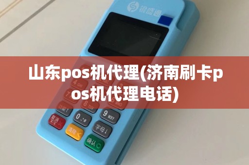 山东pos机代理(济南刷卡pos机代理电话)