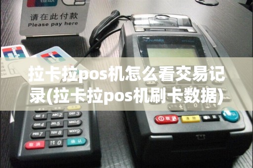 拉卡拉pos机怎么看交易记录(拉卡拉pos机刷卡数据)