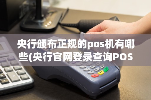 央行颁布正规的pos机有哪些(央行官网登录查询POS机)
