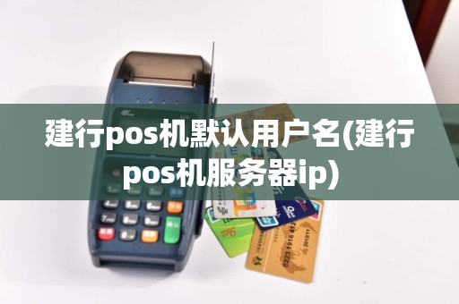 建行pos机默认用户名(建行pos机服务器ip)