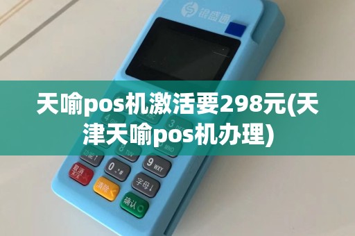 天喻pos机激活要298元(天津天喻pos机办理)