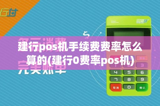 建行pos机手续费费率怎么算的(建行0费率pos机)