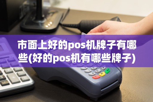 市面上好的pos机牌子有哪些(好的pos机有哪些牌子)
