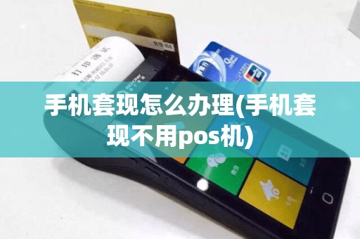 手机套现怎么办理(手机套现不用pos机)