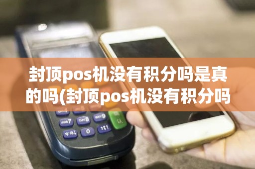 封顶pos机没有积分吗是真的吗(封顶pos机没有积分吗)