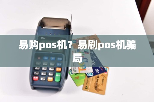 易购pos机？易刷pos机骗局  第1张