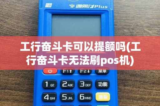 工行奋斗卡可以提额吗(工行奋斗卡无法刷pos机)