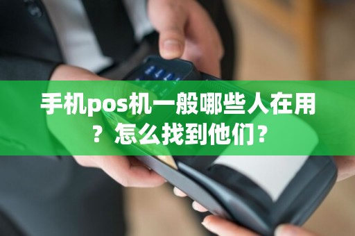 手机pos机一般哪些人在用？怎么找到他们？