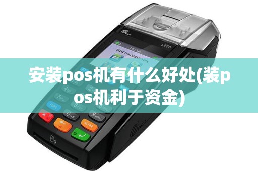 安装pos机有什么好处(装pos机利于资金)