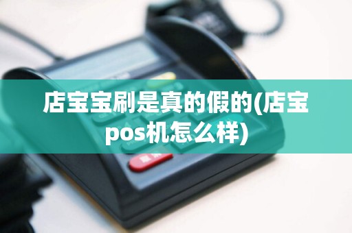 店宝宝刷是真的假的(店宝pos机怎么样)