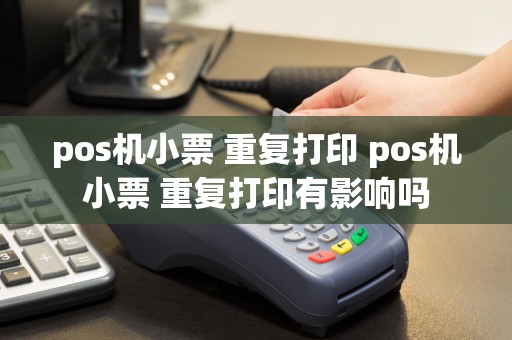 pos机小票 重复打印 pos机小票 重复打印有影响吗