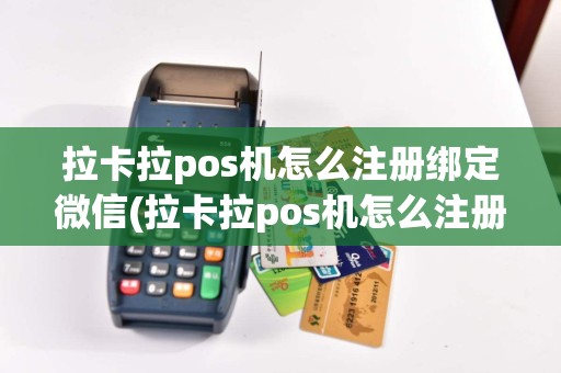 拉卡拉pos机怎么注册绑定微信(拉卡拉pos机怎么注册绑定)