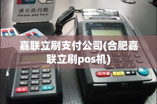 嘉联立刷支付公司(合肥嘉联立刷pos机)