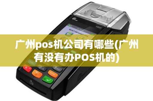 广州pos机公司有哪些(广州有没有办POS机的)  第1张