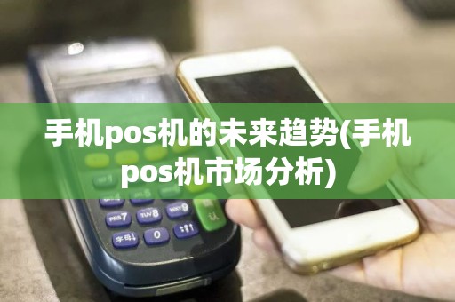 手机pos机的未来趋势(手机pos机市场分析)  第1张